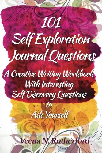 101 Self Exploration Journal Questions: A Creative Writing Workbook With Interesting Self Discovery Questions to Ask Yourself, by Veena N. 101 Self Exploration Journal Questions: A Creative Writing Workbook With Interesting Self Discovery Questions to Ask Yourself, by Veena N.