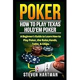 Poker: How to Play Texas Hold'em Poker: A Beginner's Guide to Learn How to Play Poker, the Rules, Hands, Table, Chips