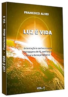 Livro Luz é Vida - Vol. II: Orientação e conhecimento, mensagens de fé, confiança, amor e bons propósitos.