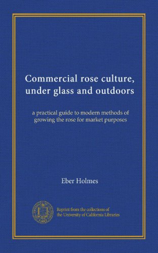 Commercial rose culture, under glass and outdoors: a practical guide to modern methods of growing the rose for market purposes