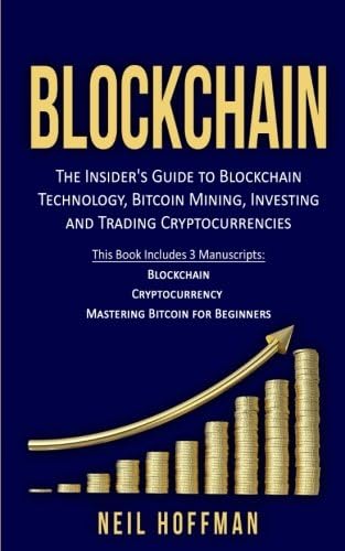 Blockchain: Bitcoin, Ethereum, Cryptocurrency: The Insider’s Guide to Blockchain Technology, Bitcoin Mining, Investing and Trading Cryptocurrencies (Blockchain business, & Blockchain for Dummies)