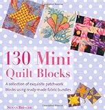 130 Mini Quilt Blocks: A Collection of Exquisite Patchwork Blocks Using Ready-Made Fabric Bundles by Susan Briscoe