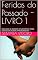 Livro Feridas do Passado - LIVRO 1: SERÁ QUE O AMOR É O SUFICIENTE PARA UNIR DUAS ALMAS APAIXONADAS?