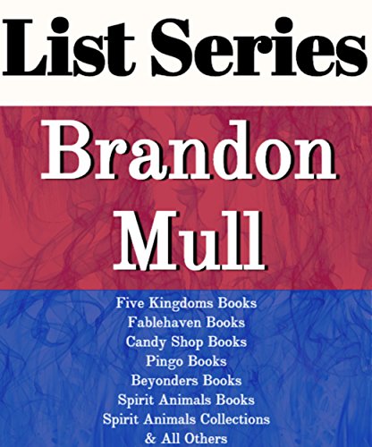 LIST SERIES: BRANDON MULL: SERIES READING ORDER: FIVE KINGDOMS BOOKS, FABLEHAVEN BOOKS, CANDY SHOP WAR BOOKS, PINGO BOOKS, BEYONDERS BOOKS, SPIRIT ANIMALS BOOKS BY BRANDON MULL