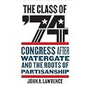 The Class of '74: Congress after Watergate and the Roots of Partisanship