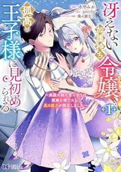 冴えない加護持ち令嬢、孤高の王子様に見初められる ～美貌の妹に言いなりの家族を捨てたら、真の能力が開花しました～の最新刊