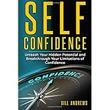 Self Confidence: Unleash Your Hidden Potential and Breakthrough Your Limitations of Confidence (Self Confidence Books, Self Esteem, Building Self Confidence)