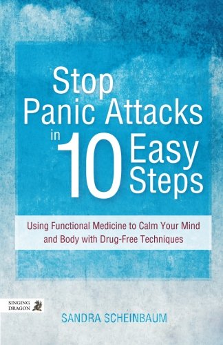Stop Panic Attacks in 10 Easy Steps: Using Functional Medicine to Calm Your Mind and Body with Drug-Free Techniques