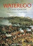Waterloo Companion, The: The Complete Guide to History's Most Famous Land Battle by Mark Adkin