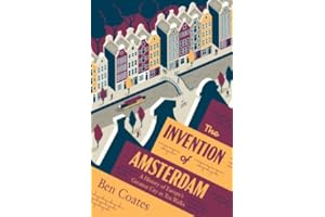 The Invention of Amsterdam: A History of Europe's Greatest City in Ten Walks