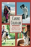 Canine Colorado: Where to Go and What to Do with Your Dog by Cindy Hirschfeld