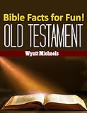 Bible Facts for Fun! Old Testament by Wyatt Michaels