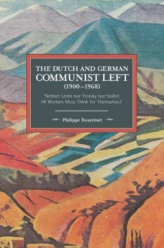 The Dutch and German Communist Left (1900-1968): 'Neither Lenin nor Trotsky nor Stalin!’ - ‘All Workers Must Think for Themselves!’ (Historical Materialism)