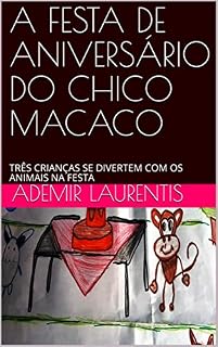 Livro A FESTA DE ANIVERSÁRIO DO CHICO MACACO: TRÊS CRIANÇAS SE DIVERTEM COM OS ANIMAIS NA FESTA