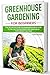 Greenhouse Gardening for Beginners: The complete Greenhouse book for Beginners illustrated step by step, to Build your Greenhouse and Grow Fruit, Herbs and Vegetables all year round by 