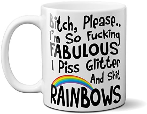 Bitch Please I'm Fabulous I Piss Glitter and Shit Rainbows. 11OZ Funny Coffee Mug, Unique Gift Anyone