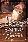 Bread Baking For Beginners by Dorit Griffin