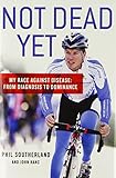 Not Dead Yet: My Race Against Disease: From Diagnosis to Dominance by Phil Southerland, John Hanc