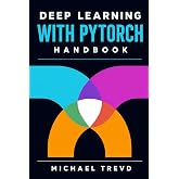 Deep Learning With Pytorch Handbook: Create Advanced Neural Networks for Image Recognition, NLP, Generative AI, and Modern AI Solutions with End-to-End Workflows