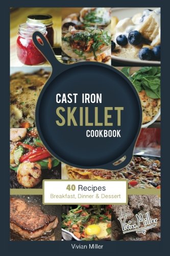 Cast Iron Skillet Cookbook: 40 Recipes - Breakfast, Dinner & Dessert