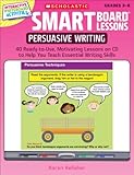 SMART Board™ Lessons: Persuasive Writing: 40 Ready-to-Use, Motivating Lessons on CD to Help You Teach Essential Writing Skills