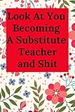 Look At You Becoming A Substitute Teacher and Shit: Blank Lined Journal Teacher Notebook, Funny Teac by Everyday Journal