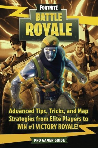 Fortnite: Battle Royale: Advanced Tips, Tricks, and Map Strategies from Elite Players to WIN #1 VICTORY ROYALE!