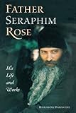 Father Seraphim Rose: His Life and Works