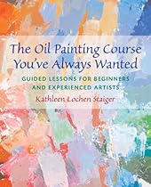 The Oil Painting Course You've Always Wanted: Guided Lessons for Beginners and Experienced Artists The Oil Painting Course You've Always Wanted: Guided Lessons for Beginners and Experienced Artists