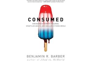 Consumed: How Markets Corrupt Children Infantilize Adults And Swallow Citi