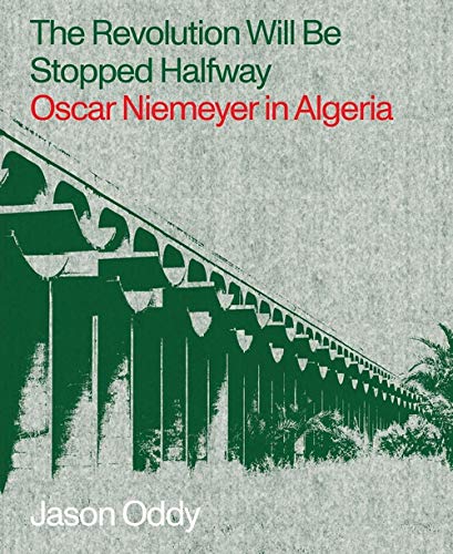 The Revolution Will Be Stopped Halfway: Oscar Niemeyer in Algeria by