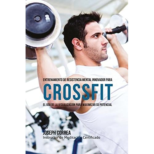Entrenamiento de Resistencia Mental Innovador para Crossfit: El uso de la visualización para maximizar su potencial Entrenamiento de Resistencia Mental Innovador para Crossfit: El uso de la visualización para maximizar su potencial
