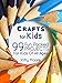 Crafts For Kids (3rd Edition): 99 Fun Packed Projects For Kids Of All Ages! (Kids Crafts)