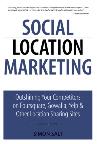Social Location Marketing: Outshining Your Competitors on Foursquare, Gowalla, Yelp & Other Location Sharing Sites (Que Biz-Tech)