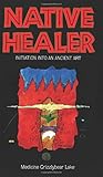 Native Healer: Initiation into an Ancient Art by Medicine Grizzlybear (Robert G) Lake