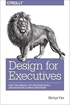 Design for Executives: How the World's Top Designers Build Organizations and Drive Innovation Design for Executives: How the World's Top Designers Build Organizations and Drive Innovation