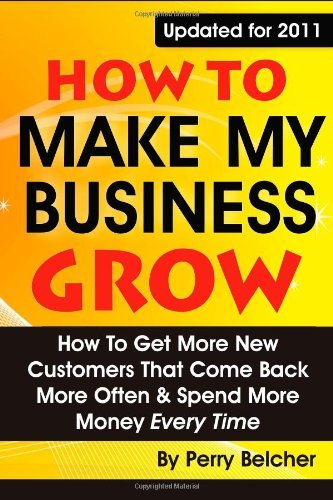 By Perry Belcher How To Make My Business Grow How To Get More New Customers That Come Back More Often Spend More M Paperback Amazon Com Books