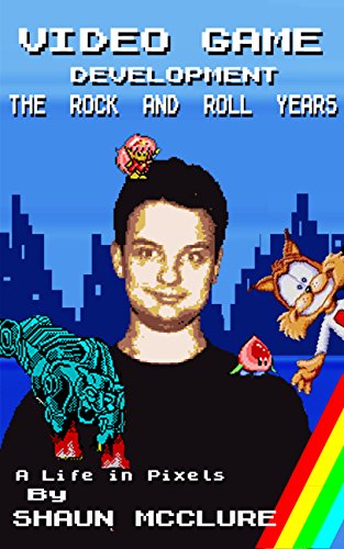 Video Game Development - The Rock and Roll Years: A Life in Pixels