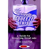 "Hey, Whipple, Squeeze This": A Guide to Creating Great Ads (Adweek Magazine Series)