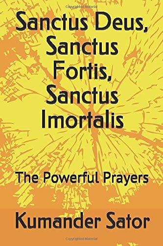 Sanctus Deus, Sanctus Fortis, Sanctus Imortalis: The Powerful Prayers Paperback – 30 Jul 2019