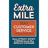 Extra Mile: 500 Customer Service Tips for Success: Tools to Attract, Satisfy, &amp; Retain Even the Most Difficult Customer