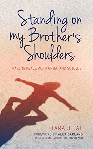 Standing on My Brother's Shoulders: Making Peace with Grief and Suicide - A True Story by Tara Lal