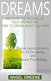 Dreams: Discover the Meaning of Your Dreams and How to Dream What You Want - Dream Interpretation, Lucid Dreaming, and Dream Psychology (+BONUS) (Dream Analysis, Dream Meanings, Lucid Dream)