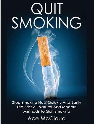 Quit Smoking: Stop Smoking Now Quickly And Easily: The Best All Natural And Modern Methods To Quit Smoking (Quit Smoking Now Quickly & Easily So You Can Live)