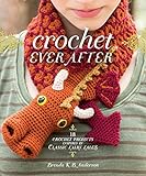 Crochet Ever After: 18 Crochet Projects Inspired by Classic Fairy Tales by 