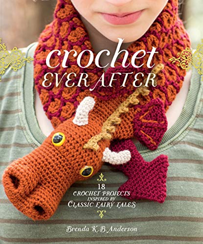 Crochet Ever After: 18 Crochet Projects Inspired by Classic Fairy Tales by Brenda K.B. Anderson