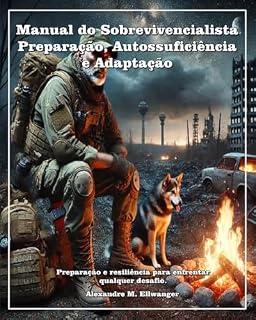 Livro Manual do Sobrevivencialista: Preparação Autossuficiência e Adaptação: Preparação e Resiliência para enfrentar qualquer desafio