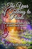 The Year Of Talking To Plants: The plants and fairies talk in their own words by Sarah Rajkotwala