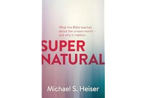 Supernatural: What the Bible Teaches about the Unseen World - And Why It Matters