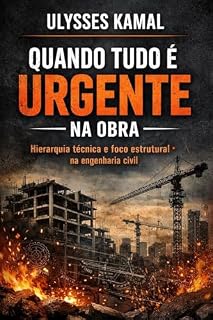 Livro Quando Tudo é Urgente na Obra: Hierarquia técnica e foco estrutural na engenharia civil (Estrutura e Risco na Engenharia)